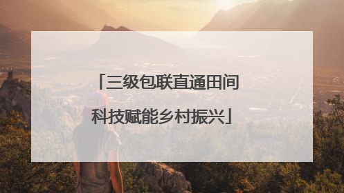 三级包联直通田间 科技赋能乡村振兴