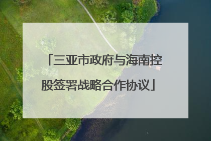 三亚市政府与海南控股签署战略合作协议
