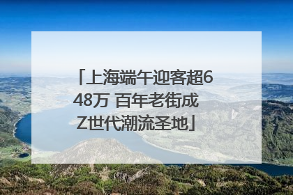 上海端午迎客超648万 百年老街成Z世代潮流圣地