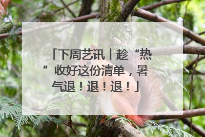 下周艺讯丨趁“热”收好这份清单，暑气退！退！退！