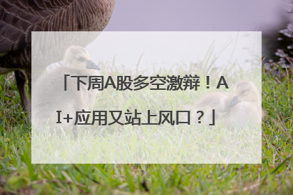 下周A股多空激辩！AI+应用又站上风口？