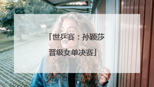 世乒赛：孙颖莎晋级女单决赛