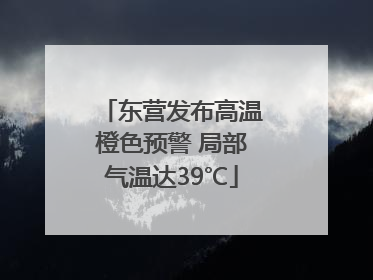 东营发布高温橙色预警 局部气温达39℃