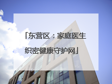 东营区：家庭医生织密健康守护网
