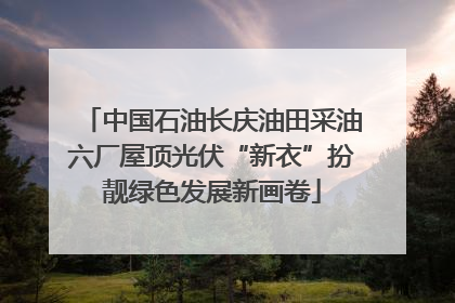 中国石油长庆油田采油六厂屋顶光伏“新衣”扮靓绿色发展新画卷