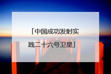 中国成功发射实践二十六号卫星