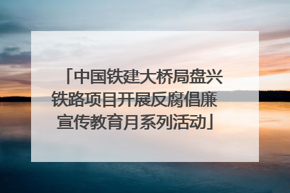 中国铁建大桥局盘兴铁路项目开展反腐倡廉宣传教育月系列活动