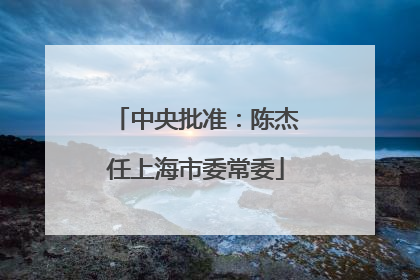中央批准：陈杰任上海市委常委