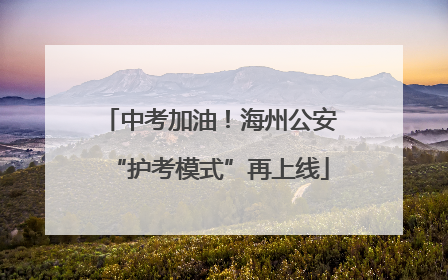 中考加油！海州公安“护考模式”再上线