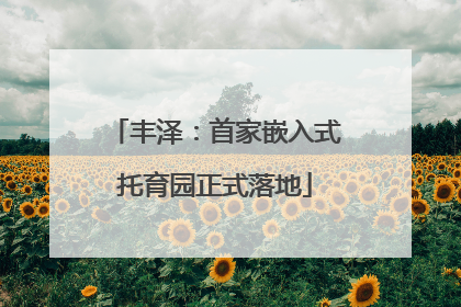 丰泽：首家嵌入式托育园正式落地