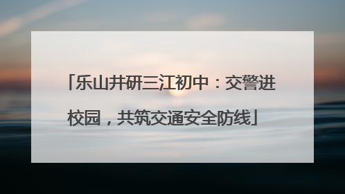 乐山井研三江初中：交警进校园，共筑交通安全防线