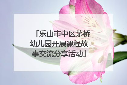 乐山市中区茅桥幼儿园开展课程故事交流分享活动