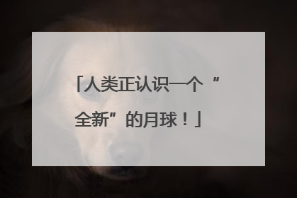 人类正认识一个“全新”的月球！