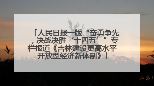 人民日报一版“奋勇争先，决战决胜‘十四五’”专栏报道《吉林建设更高水平开放型经济新体制》