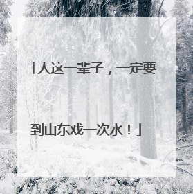 人这一辈子，一定要到山东戏一次水！