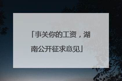 事关你的工资，湖南公开征求意见