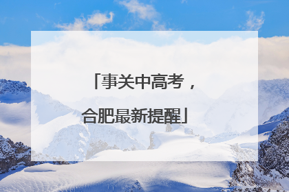 事关中高考，合肥最新提醒
