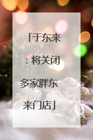 于东来：将关闭多家胖东来门店