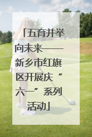 五育并举向未来——新乡市红旗区开展庆“六一”系列活动