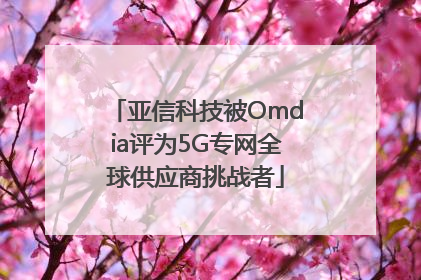 亚信科技被Omdia评为5G专网全球供应商挑战者