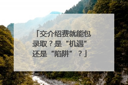 交介绍费就能包录取？是“机遇”还是“陷阱”？