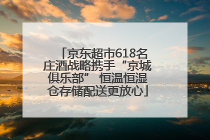 京东超市618名庄酒战略携手“京城俱乐部” 恒温恒湿仓存储配送更放心