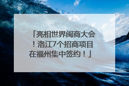 亮相世界闽商大会！洛江7个招商项目在福州集中签约！