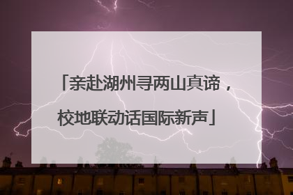 亲赴湖州寻两山真谛，校地联动话国际新声
