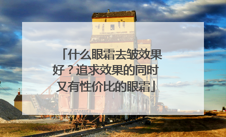 什么眼霜去皱效果好？追求效果的同时又有性价比的眼霜