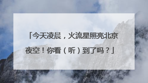 今天凌晨，火流星照亮北京夜空！你看（听）到了吗？