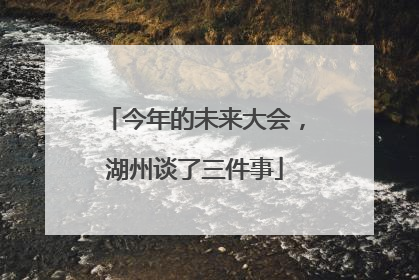 今年的未来大会，湖州谈了三件事