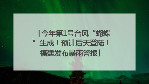 今年第1号台风“蝴蝶”生成！预计后天登陆！福建发布暴雨警报
