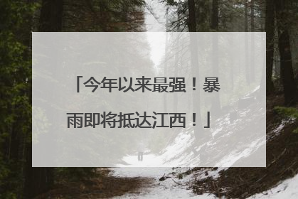 今年以来最强！暴雨即将抵达江西！