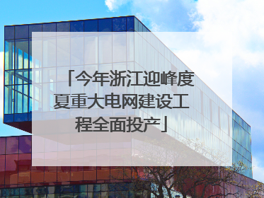 今年浙江迎峰度夏重大电网建设工程全面投产