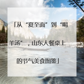 从“夏至面”到“喝羊汤”，山东人餐桌上的节气美食图鉴