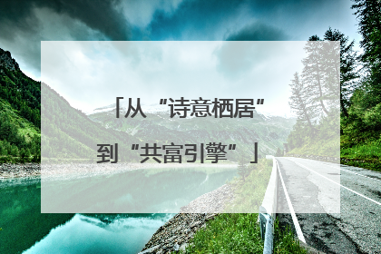 从“诗意栖居”到“共富引擎”