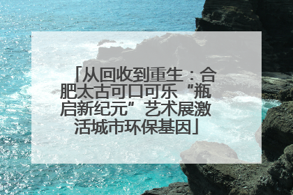 从回收到重生：合肥太古可口可乐“瓶启新纪元”艺术展激活城市环保基因