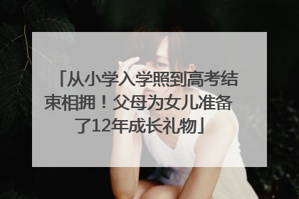 从小学入学照到高考结束相拥！父母为女儿准备了12年成长礼物
