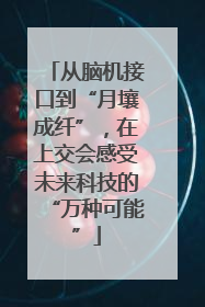 从脑机接口到“月壤成纤”，在上交会感受未来科技的“万种可能”