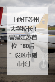 他任苏州大学校长！曾是江苏首位“80后”设区市副市长