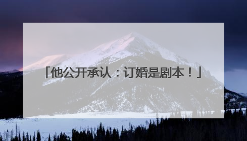 他公开承认：订婚是剧本！