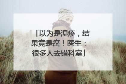 以为是湿疹，结果竟是癌！医生：很多人去错科室