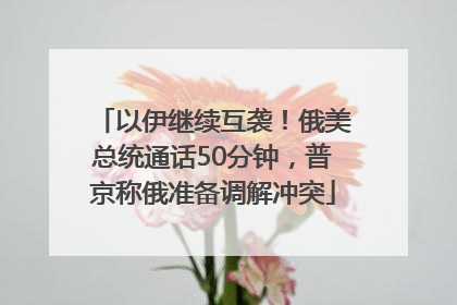 以伊继续互袭！俄美总统通话50分钟，普京称俄准备调解冲突