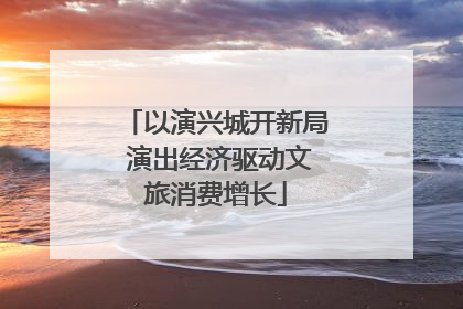 以演兴城开新局 演出经济驱动文旅消费增长