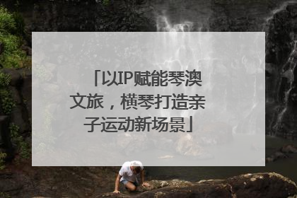 以IP赋能琴澳文旅，横琴打造亲子运动新场景