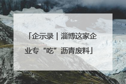 企示录｜淄博这家企业专“吃”沥青废料
