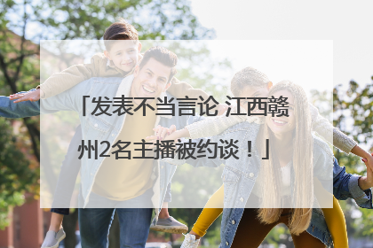 发表不当言论 江西赣州2名主播被约谈！
