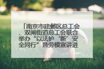 南京市建邺区总工会、双闸街道总工会联合举办“以法护‘新’安全同行”暨劳模宣讲进工地服务活动