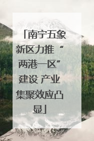南宁五象新区力推“两港一区”建设 产业集聚效应凸显