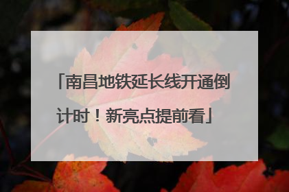南昌地铁延长线开通倒计时！新亮点提前看